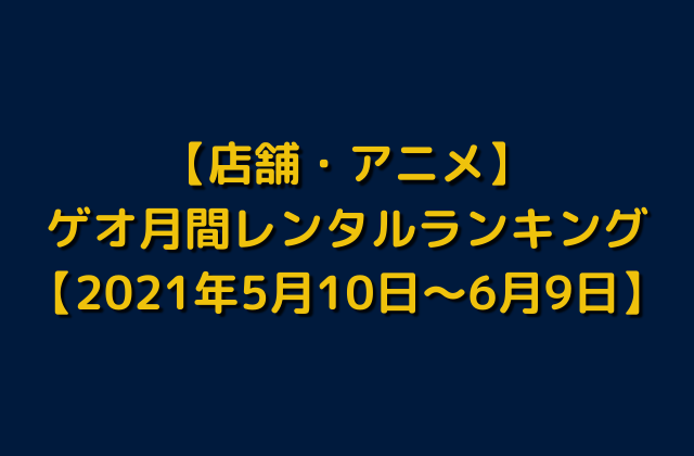 店舗 ゲオ月間レンタルランキング アニメ 21年5月10日 6月9日 トレンドビデオ